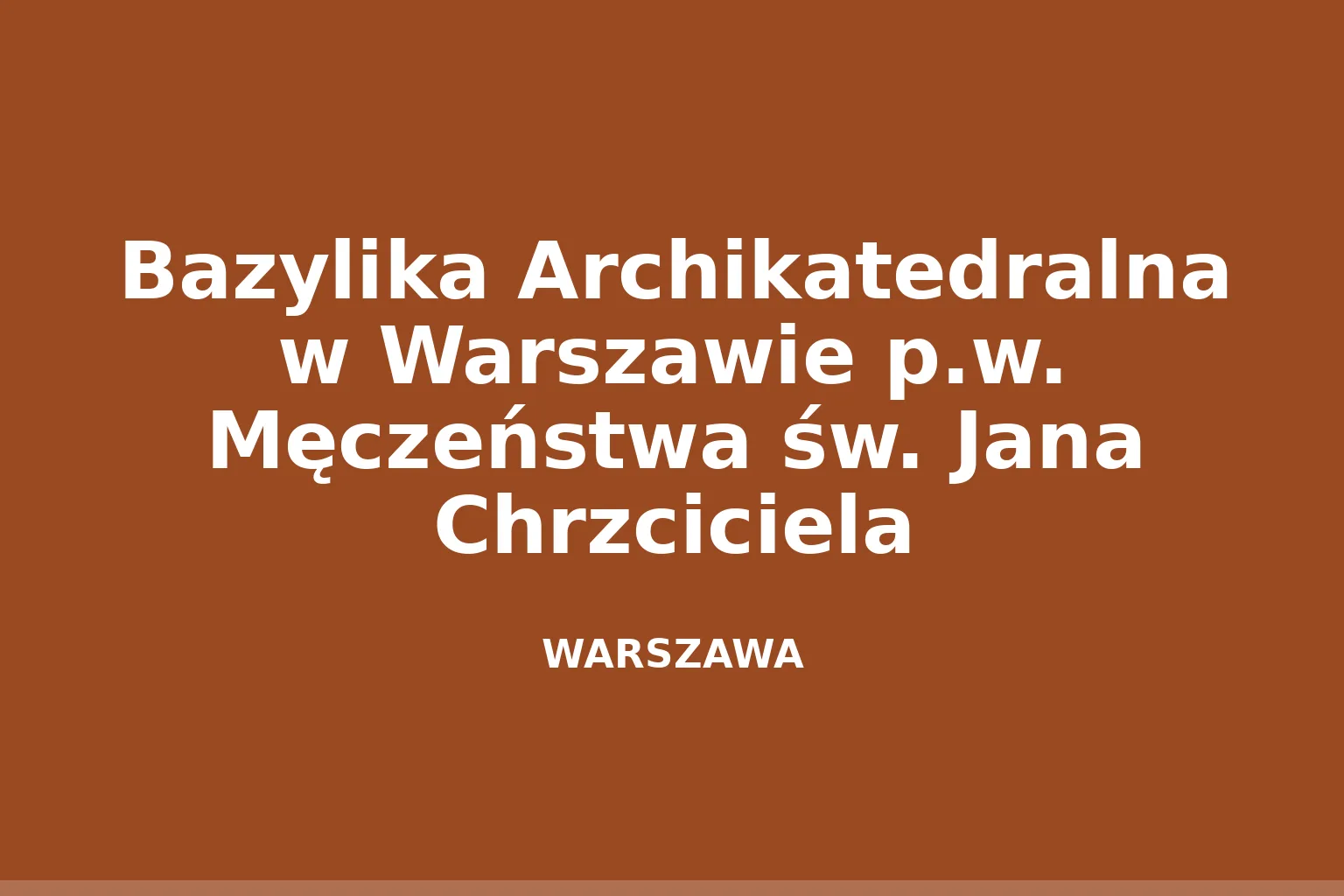 Bazylika Archikatedralna w Warszawie p.w. Męczeństwa św. Jana Chrzciciela